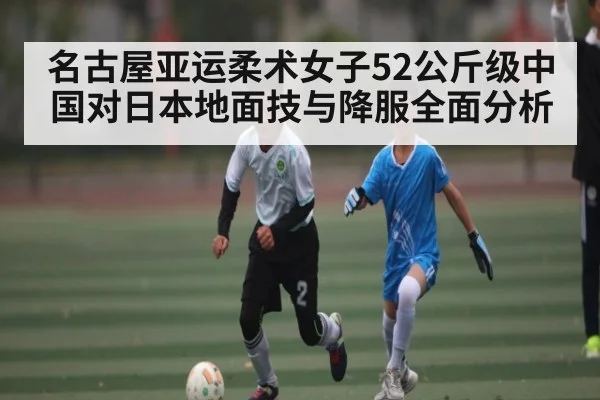 名古屋亚运柔术女子52公斤级中国对日本地面技与降服全面分析