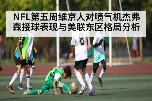 NFL第五周维京人对喷气机杰弗森接球表现与美联东区格局分析